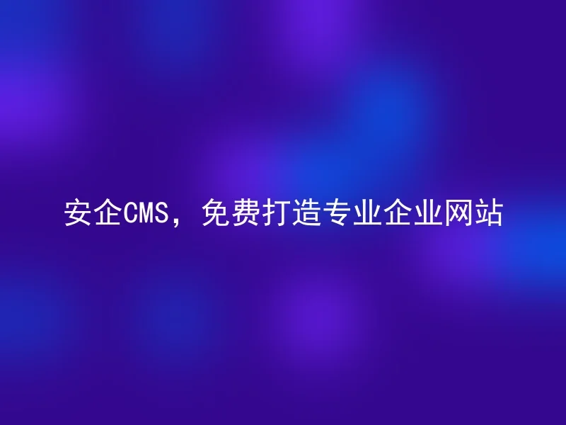 Anqi CMS, create a professional corporate website for free