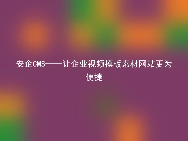 AnQi CMS - Making the corporate video template material website more convenient