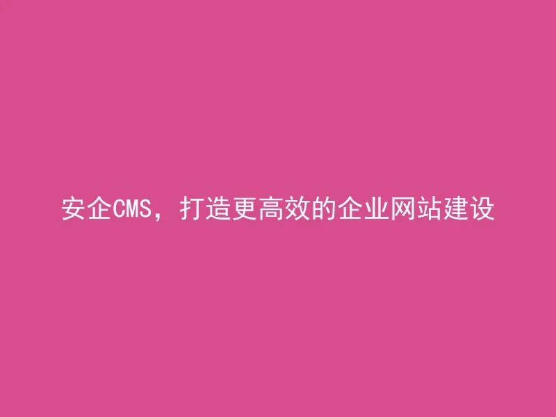 Anqi CMS to create more efficient corporate website construction