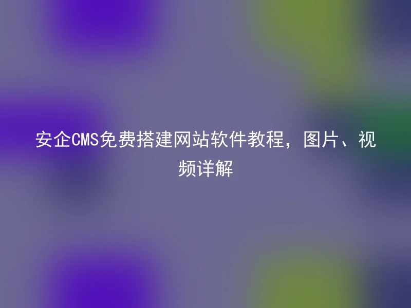 AnQi CMS Free Website Building Software Tutorial, Detailed Pictures and Videos
