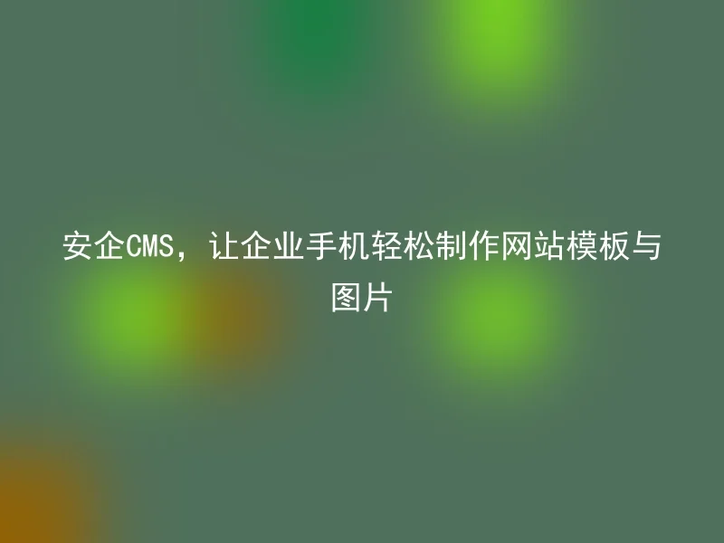 Anqi CMS allows enterprise mobile phones to easily create website templates and pictures