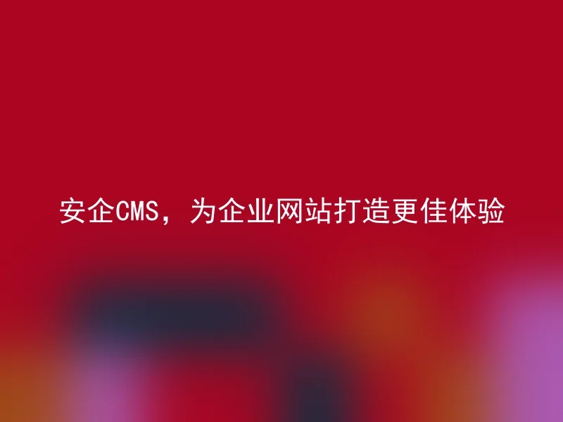 Anqi CMS, create a better experience for corporate websites