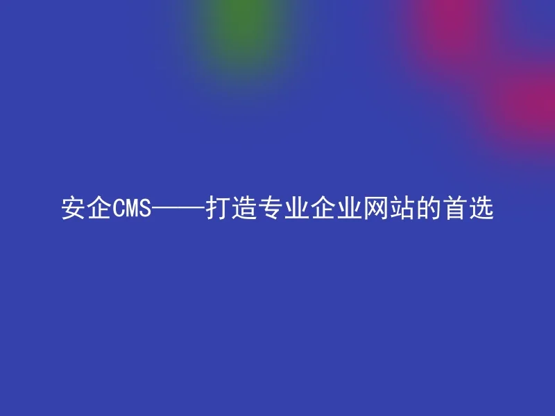 Anqi CMS - The first choice for building professional corporate websites