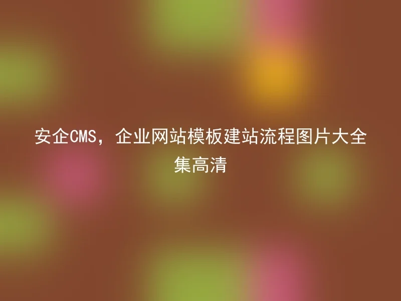 Safe CMS, High-definition collection of pictures of the construction process of enterprise website template building