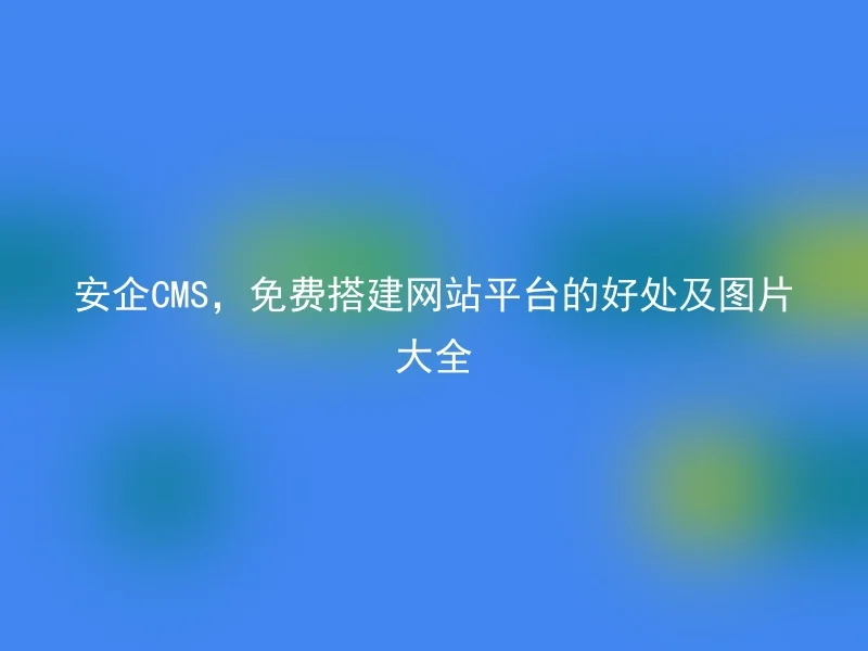 Anqi CMS, the benefits and pictures of building a website platform for free