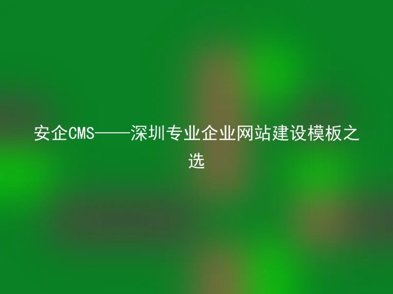 AnQi CMS - The Best Choice for Shenzhen Professional Corporate Website Template