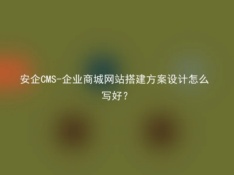 How to write the design of Anqi CMS-Enterprise Mall website construction plan?