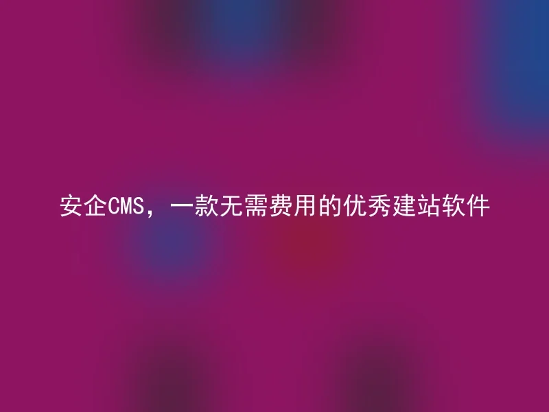 Anqi CMS, an excellent website building software without fees