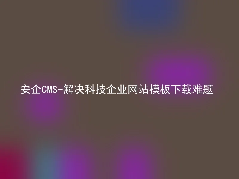 Anqi CMS-Solve the problem of downloading website templates of technology enterprises