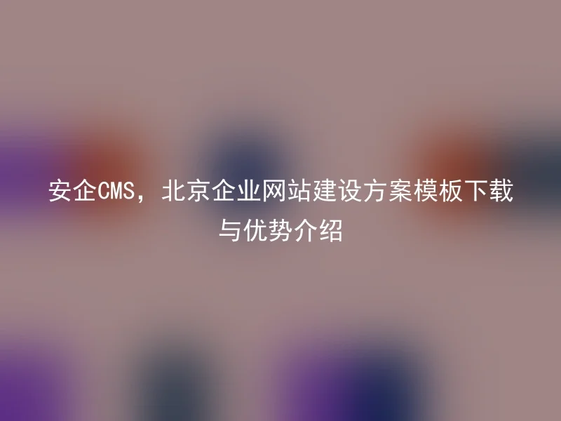 Safe CMS, Beijing corporate website construction scheme template download and advantage introduction