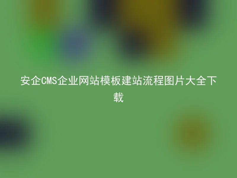 Download the complete picture of Anqi CMS enterprise website template website building process