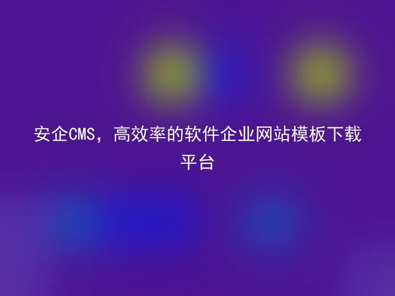 Anqi CMS, a highly efficient software enterprise website template download platform