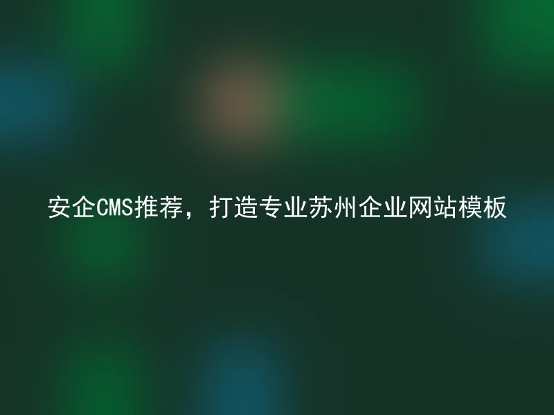 Recommended by Anqi CMS, create professional Suzhou corporate website templates