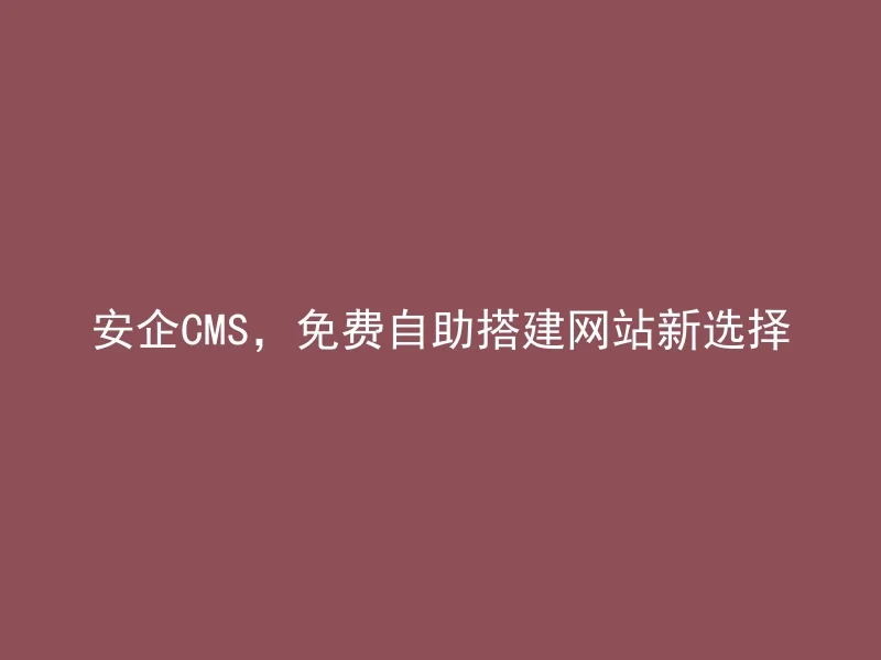 Anqi CMS, free self-service website building new choice