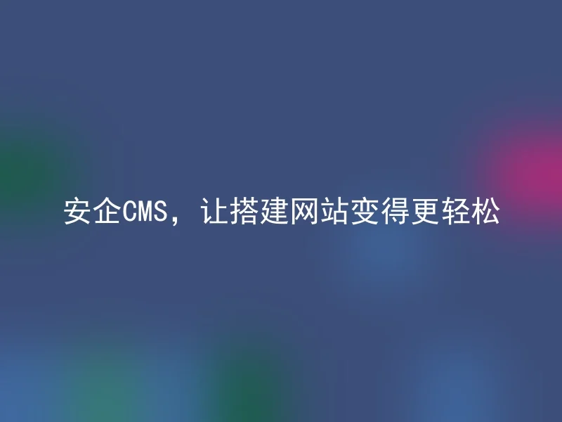 Anqi CMS makes it easier to build a website