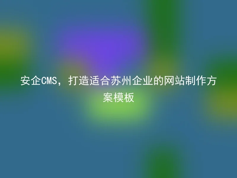 Safe CMS, creating website design template solutions suitable for Suzhou enterprises