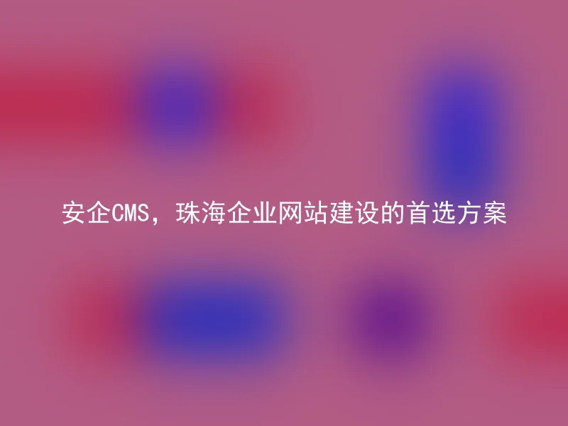 AnqiCMS, the preferred solution for Zhuhai corporate website construction
