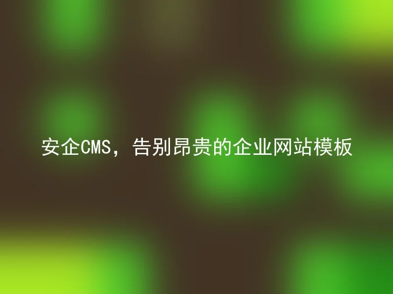 Anqi CMS, say goodbye to expensive corporate website templates