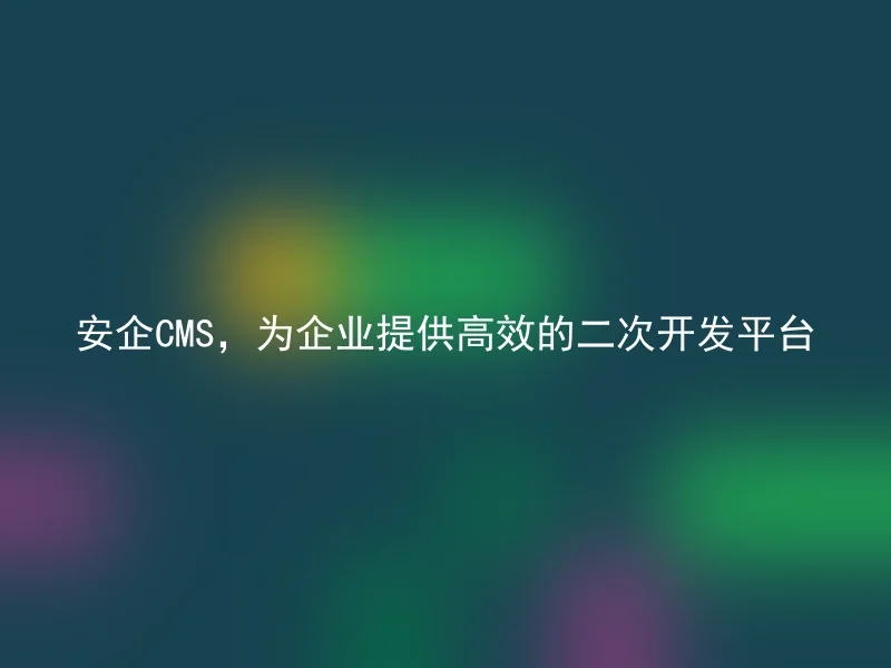 Anqi CMS provides enterprises with an efficient secondary development platform