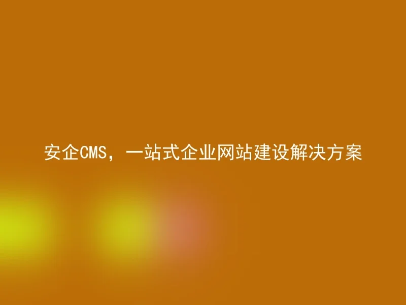 Anqi CMS, one-stop enterprise website construction solution