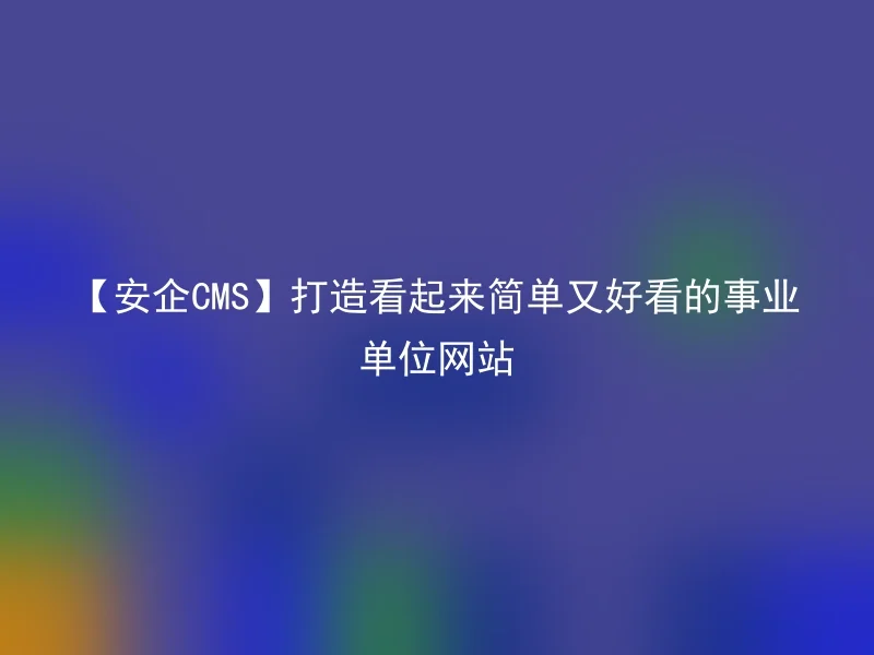 【Anqi CMS】Create a simple and beautiful public institution website