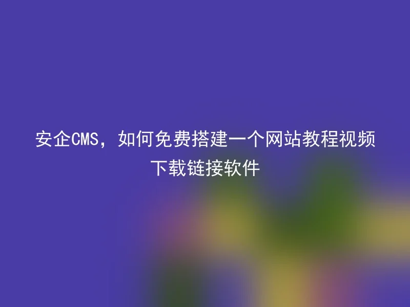 Anqi CMS, how to build a website tutorial video download link software for free