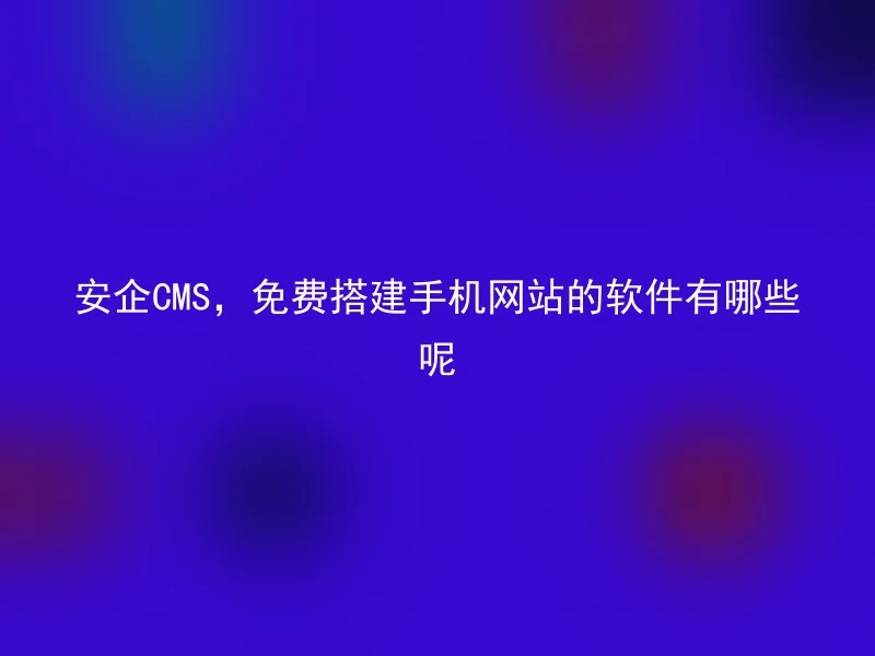 Anqi CMS, what are the software for building mobile websites for free?