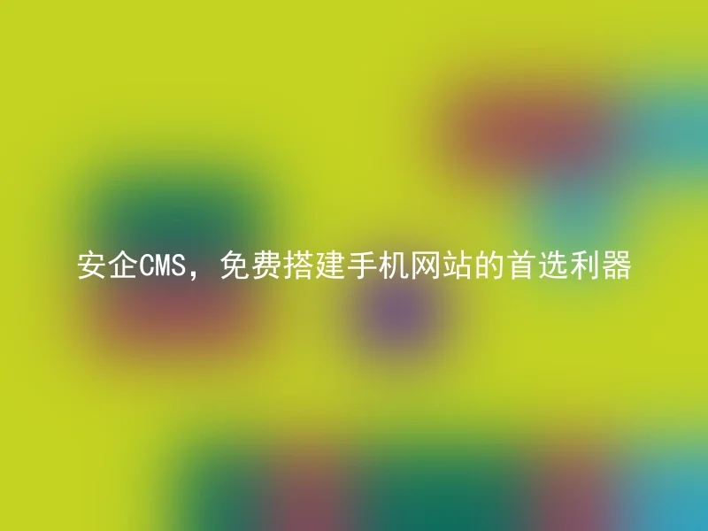 AnQi CMS, the preferred tool for free mobile website construction