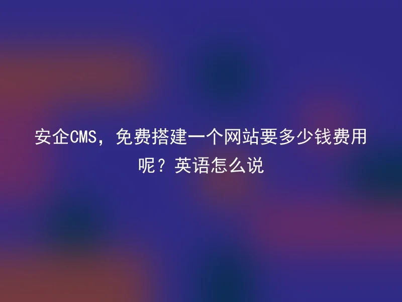 Anqi CMS, how much does it cost to build a website for free? How to say in English