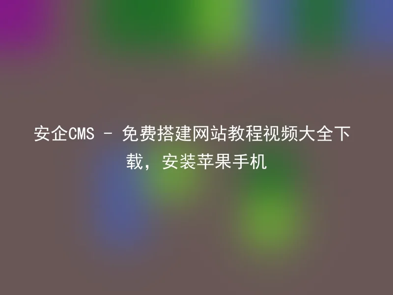 Anqi CMS - Download free website tutorial video collection, install Apple mobile phone