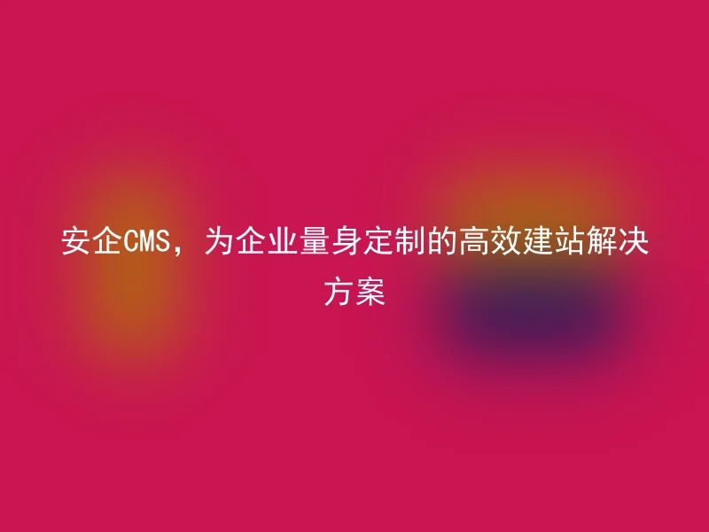 AnQi CMS, a highly efficient website solution tailored for enterprises
