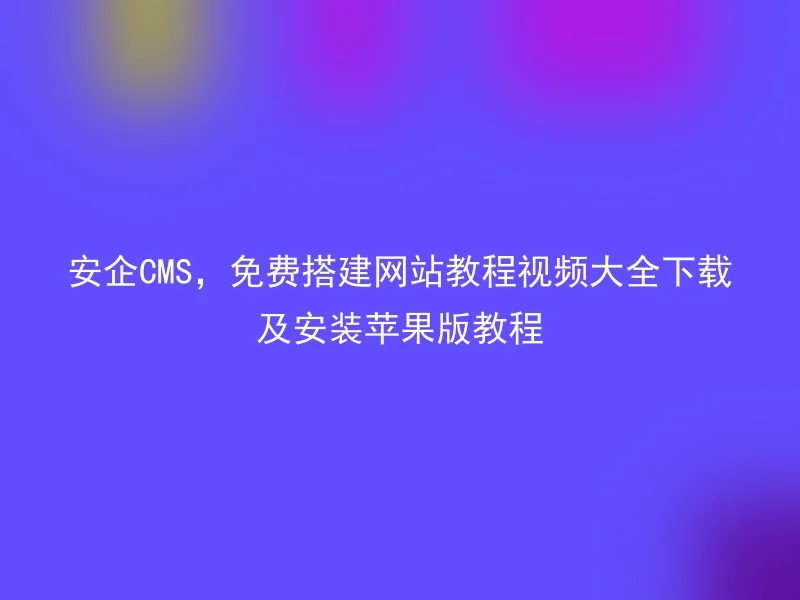 A safe CMS, free website building tutorial video大全 download and installation tutorial for Apple version