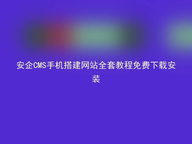 Anqi CMS mobile phone construction website full set of tutorials for free download and installation