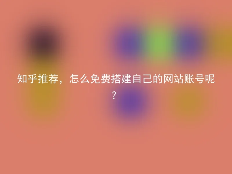 Zhihu recommends, how to build your own website account for free?
