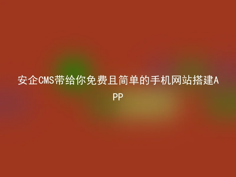 Anqi CMS brings you a free and simple mobile website building app
