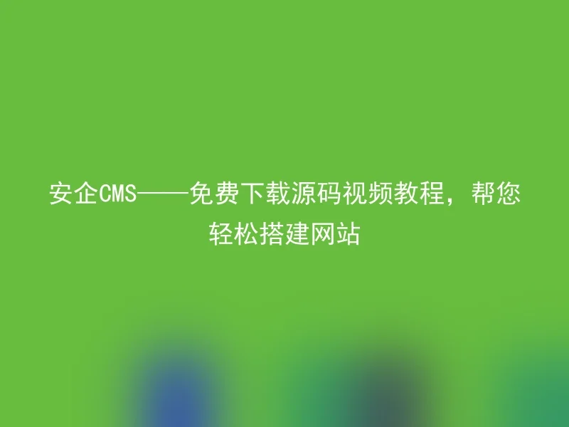 Free download source code video tutorial for Anqi CMS - help you easily build a website