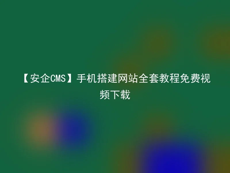 【Anqi CMS】All set of tutorials on mobile phone website free video download