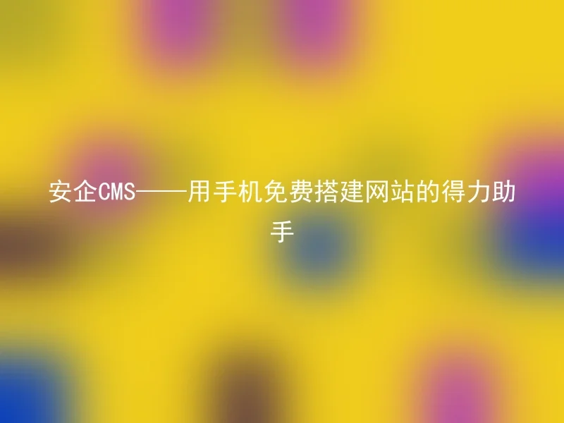 Anqi CMS - a good assistant to build websites with free mobile phones
