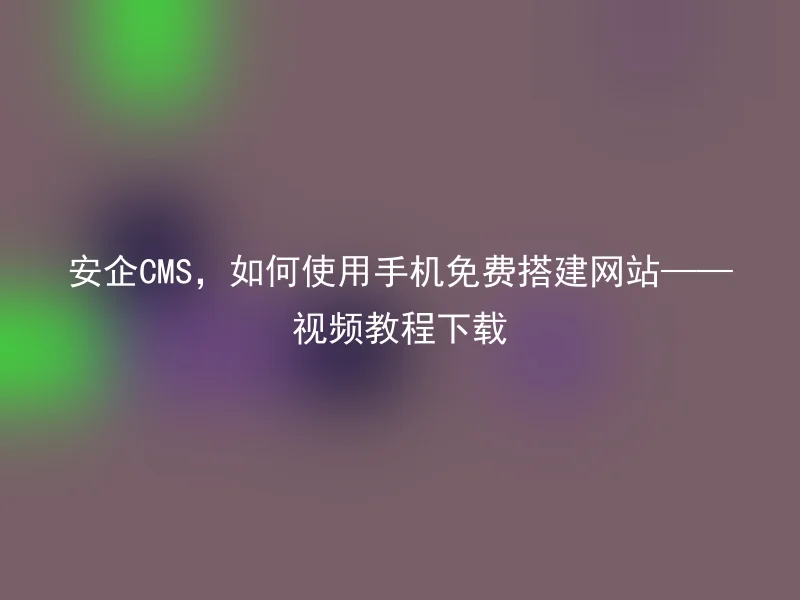Anqi CMS, how to use mobile phones to build a website for free - Video tutorial download