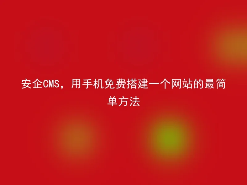 The Easiest Way to Build a Free Website Using AnQi CMS on Mobile