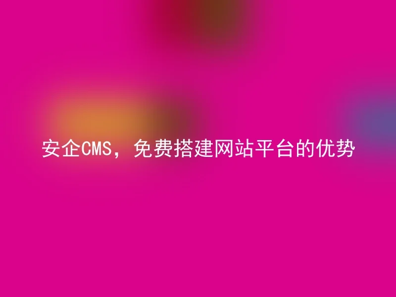 Advantages of AnQi CMS as a free website building platform