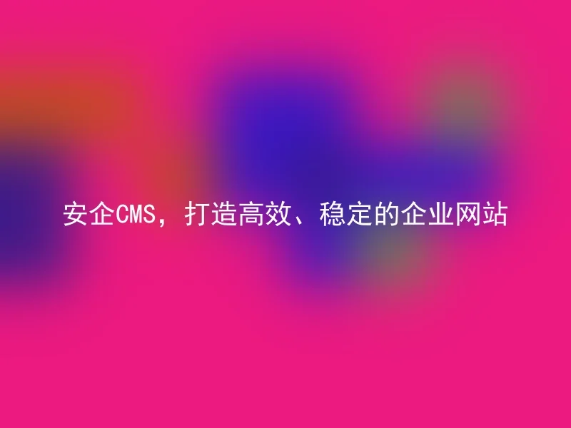 Anqi CMS, create an efficient and stable corporate website