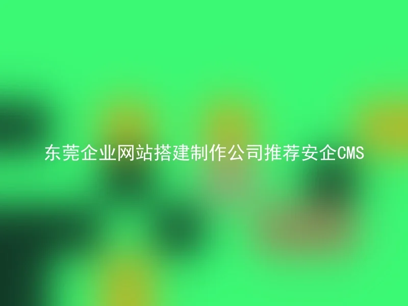 Recommend AnQi CMS for Dongguan enterprise website construction and production company