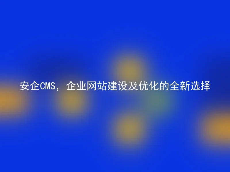 AnQi CMS, a new choice for enterprise website construction and optimization