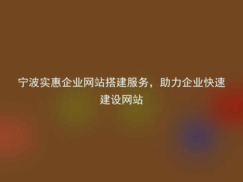 Ningbo affordable enterprise website construction service, helping enterprises to quickly build websites