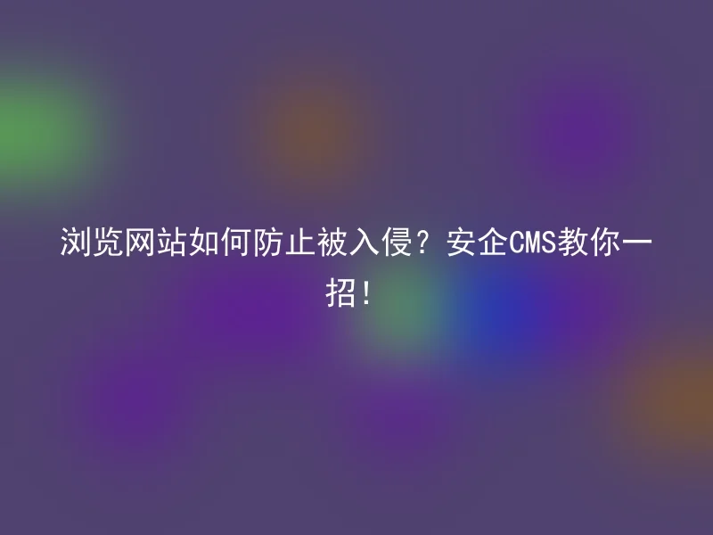 How to prevent website intrusion while browsing? Anqi CMS teaches you a trick!