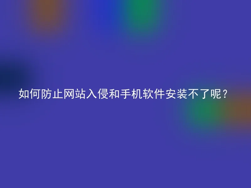 How to prevent website intrusion and the situation where mobile software cannot be installed?