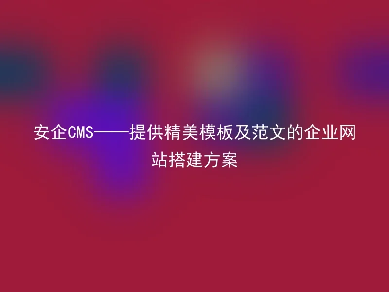 Anqi CMS——providing beautiful templates and examples for corporate website building solutions