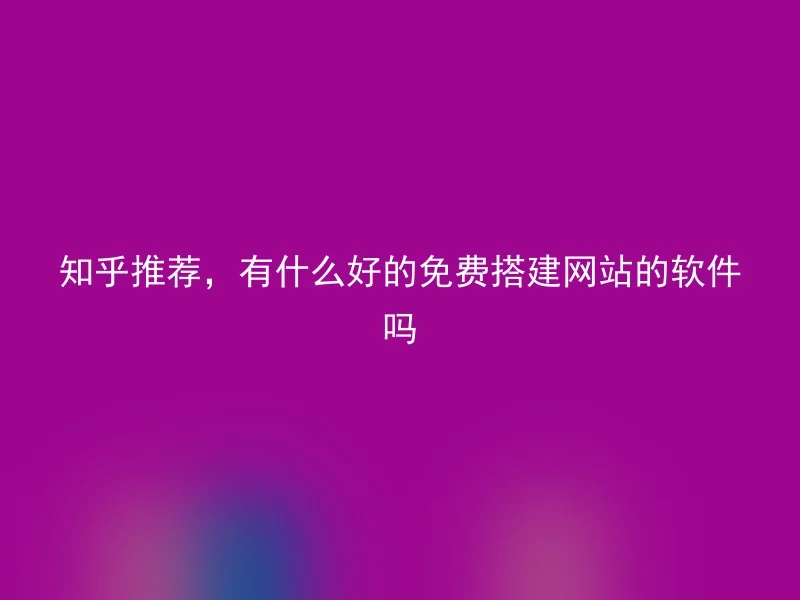 Zhihu recommends, is there any good software to build a website for free?