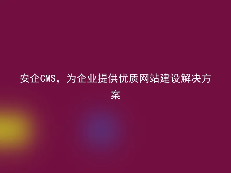 Anqi CMS provides high-quality website construction solutions for enterprises